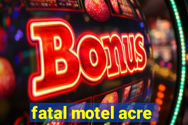 fatal motel acre